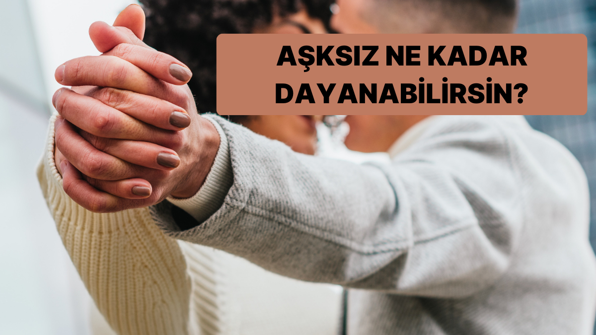 Aşksız Ne Kadar Dayanabilirsin