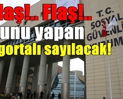 Flaş!.. Flaş!.. Bunu Yapan Sigortalı Sayılacak!
