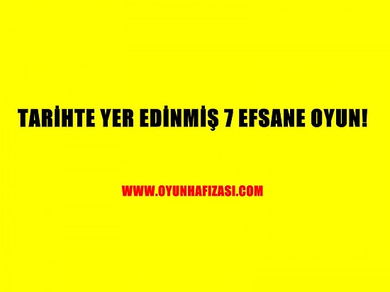 Tarihte Yer Edinmiş 7 Efsane Oyun