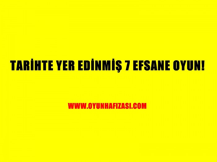 Tarihte Yer Edinmiş 7 Efsane Oyun