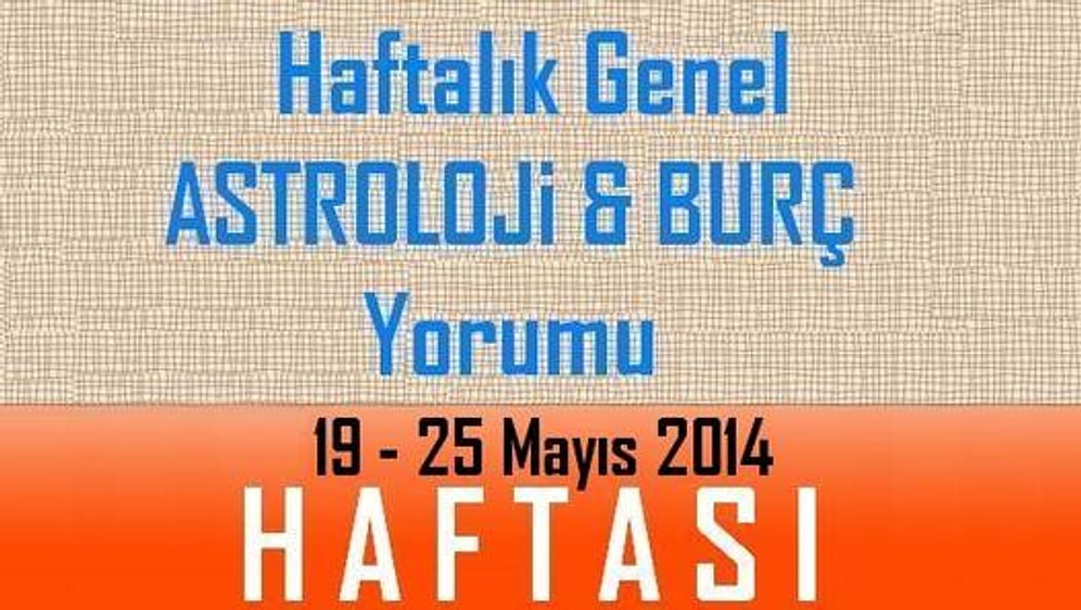 HAFTALIK Genel Astroloji & Burç Yorumu,19-25 Mayıs 2014 Haftası