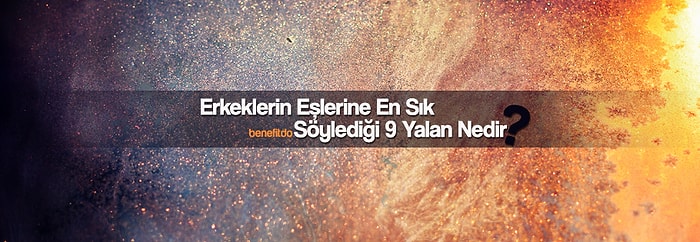 Erkeklerin Eşlerine En Sık Söylediği 9 Yalan Nedir?