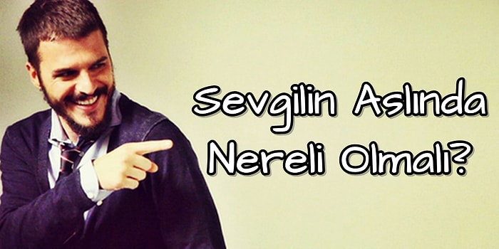 Sevgilin Aslında Nereli Olmalı?