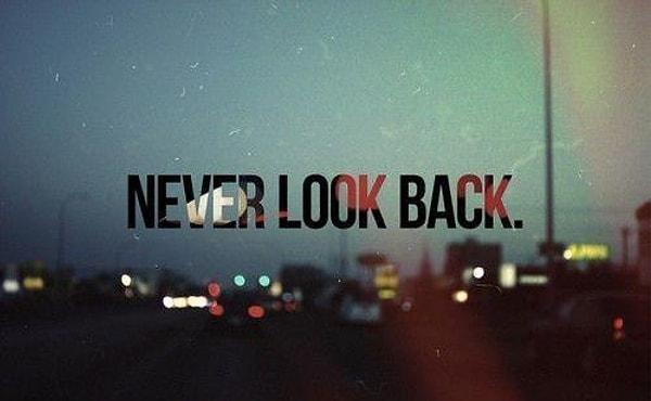 Geçmişi unutun, asla ardınıza bakmayın.