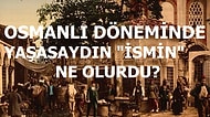 Osmanlı Döneminde Yaşasaydın İsmin Ne Olurdu?