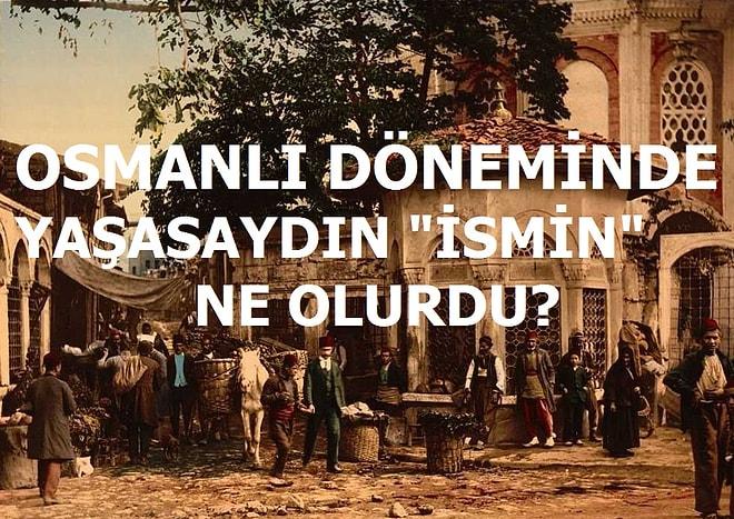 Osmanlı Döneminde Yaşasaydın İsmin Ne Olurdu?