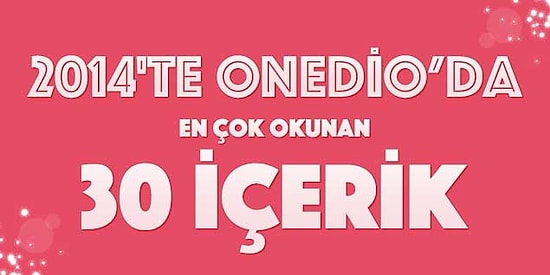 2014'te Onedio'da En Çok Okunan 30 İçerik