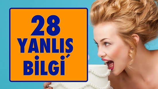 Doğru Zannedilen 28 YANLIŞ Bilgi