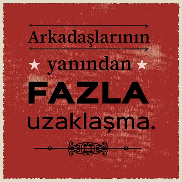 5. "Arkadaşlarının yanında fazla uzaklaşma."