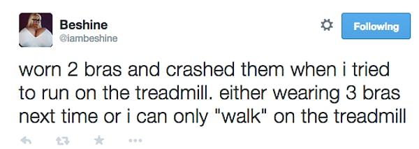 7. "Koşu bandında koşmayı denediğimde 2 sütyenimi yırttım ve ezdim. Bir dahaki sefere ya 3 tane sütyen takmalıyım ya da koşu bandında yalnızca yürümeyi denemeliyim."