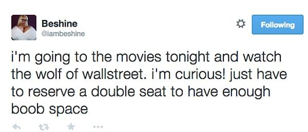 11. "Bu akşam sinemaya gideceğim ve 'the Wolf of Wallstreet'i izleyeceğim. Merak ediyorum! Göğüslerim için yeterli alan olması adına ikili koltuk bileti ayırtmak zorundayım."