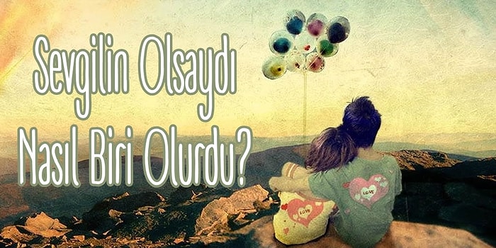 Sevgilin Olsaydı Nasıl Biri Olurdu?