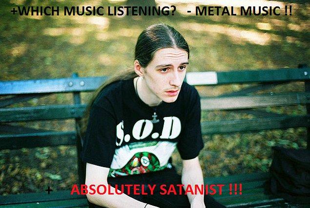 11. Metal müzik dinlediğini söylediğinde satanist takıştırmasına her seferinde maruz kaldığından artık arkadaş ortamında müzik hakkında konuşmamak.
