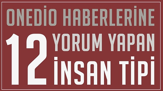 Onedio'da Yer Alan İçeriklere Yorum Yapan 12 Tip