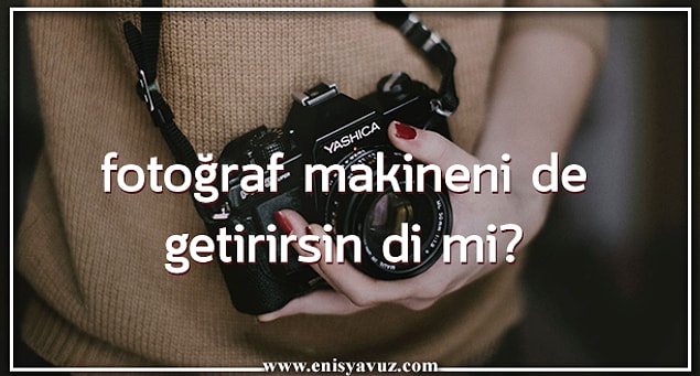 4. Fotoğraf makineni de getirirsin di mi?