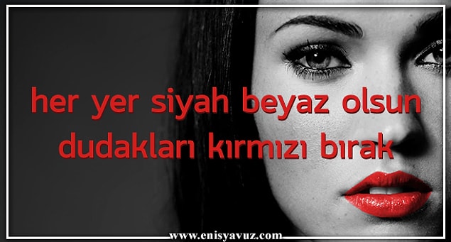 9. Her yer siyah-beyaz olsun dudaklarım kırmızı kalsın