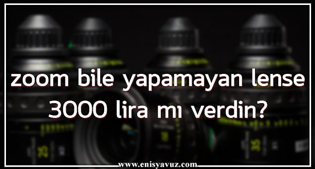 11. Zoom bile yapamayan lense 3000 lira mı verdin?