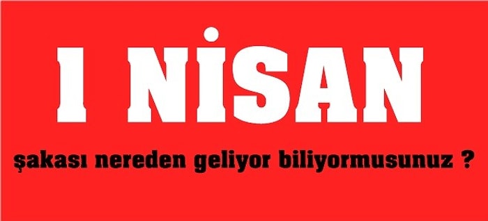 1 Nisan Şakası Nereden Geliyor Biliyor Musunuz?