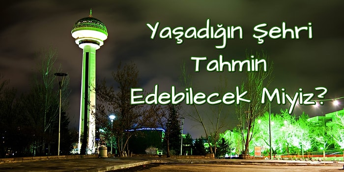 Yaşadığın Şehri Tahmin Edebilecek Miyiz?