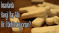 İnsanlarda Hangi İlaç Gibi Bir Etki Bırakıyorsun?
