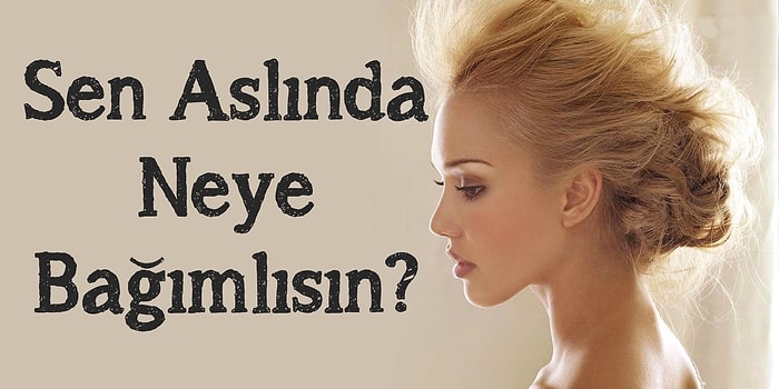 Sen Aslında Neye Bağımlısın?