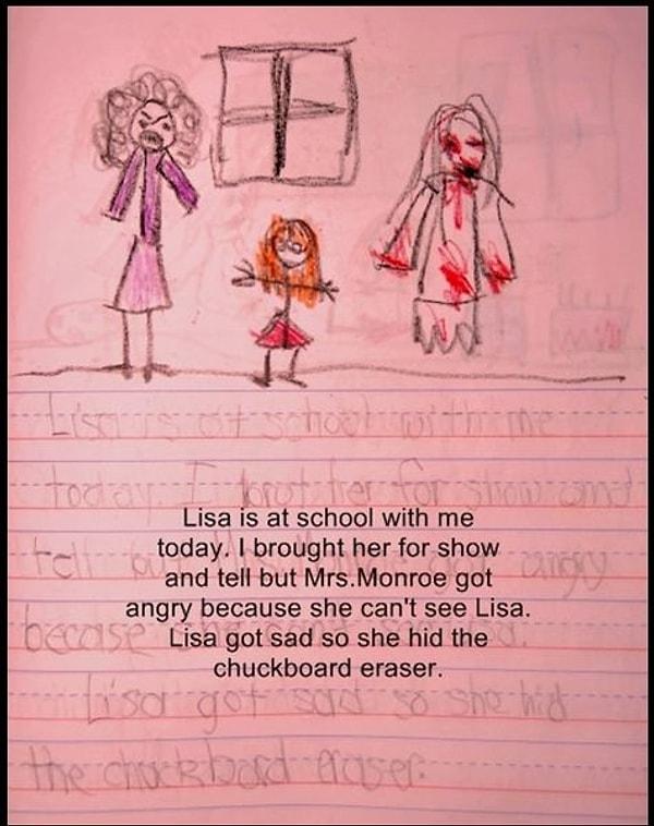 3. Bugün Lisa okulda benimle. Onu okula Mrs. Monroe’ya göstermek ve anlatmak için getirdim ama sinirlendi çünkü Lisa’yı göremedi. Lisa üzüldü ve tahta silgisini sakladı.