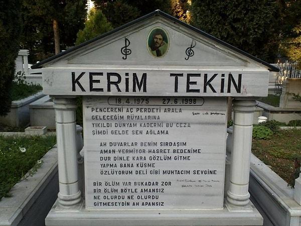 Kişiliği, sanatçı duruşu, sesi ve kaliteli müziği ile 27 Haziran 1998 tarihinin üzerinden 17 yıl geçmesine rağmen asla unutulmadı.  Kerim Tekin: adıyla, şarkılarıyla yaşamaya devam ediyor.