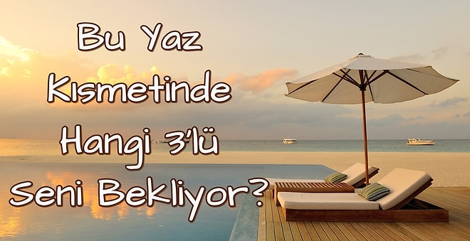 Testi Çöz, Bu Yaz Kısmetinde Hangi 3’lü Seni Bekliyor, Gör!