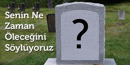 Senin Ne Zaman ve Hangi Sebeple Öleceğini Söylüyoruz!