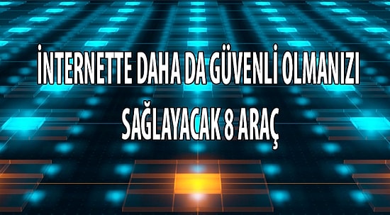İnternette Daha da Güvenli Olmanızı Sağlayacak 8 Teknolojik Araç