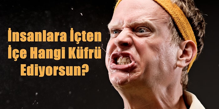 İnsanlara İçten İçe Hangi Küfrü Ediyorsun?