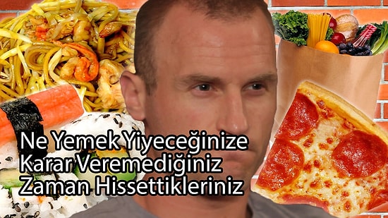 Ne Yemek Yiyeceğinize Karar Veremediğiniz Zaman Hissettikleriniz