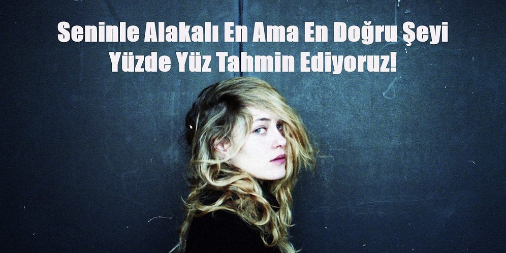 Seninle Alakalı En Doğru Şeyi Yüzde Yüz Tahmin Ediyoruz!