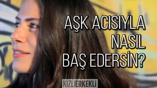 Aşk Acısıyla Nasıl Baş Edersin? | Kızlı Erkekli