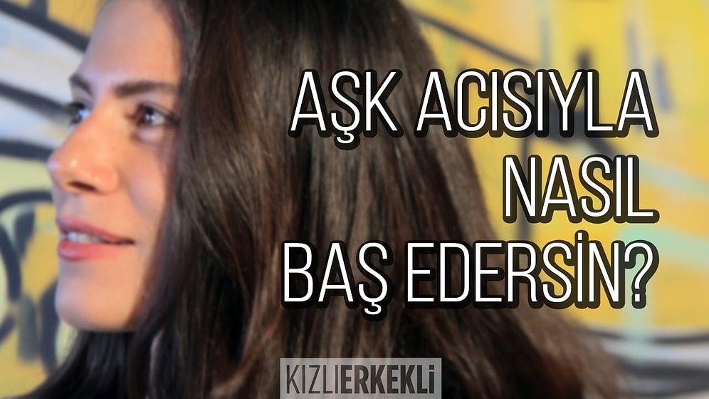 Aşk Acısıyla Nasıl Baş Edersin? | Kızlı Erkekli