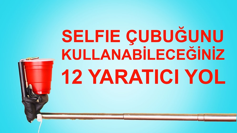 Selfie Çubuğunu Kullanabileceğiniz 12 Yaratıcı Yol