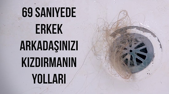 69 Saniyede Erkek Arkadaşınızı Kızdırmanın Yolları