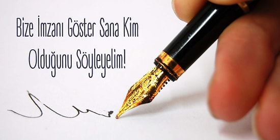 Bize İmzanı Göster Sana Kim Olduğunu Söyleyelim!