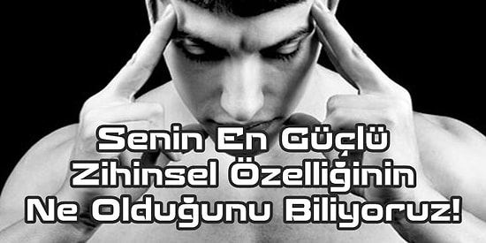 Senin En Güçlü Zihinsel Özelliğinin Ne Olduğunu Biliyoruz!