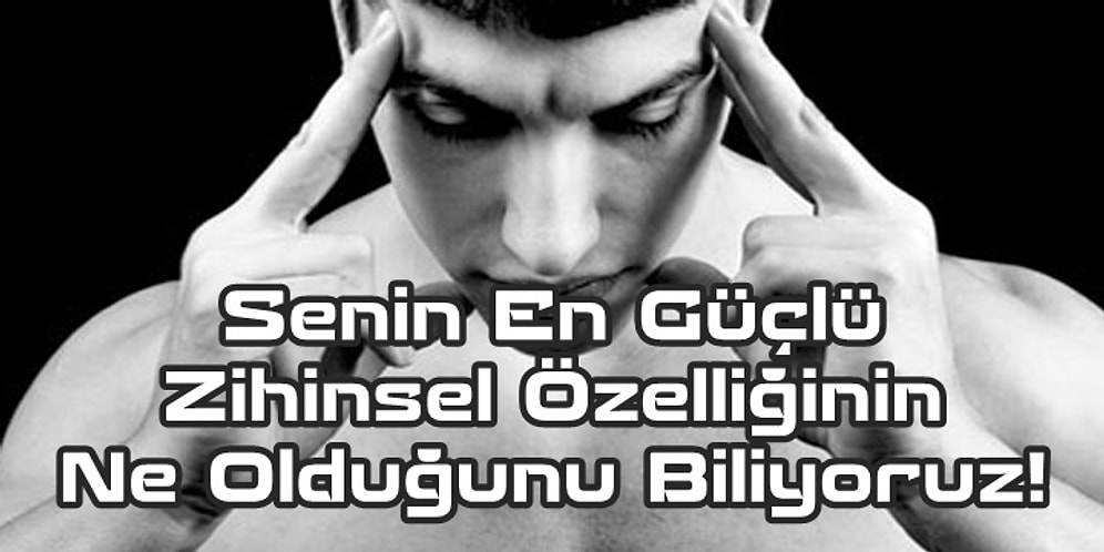 Senin En Güçlü Zihinsel Özelliğinin Ne Olduğunu Biliyoruz!
