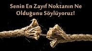 Senin En Zayıf Noktanın Ne Olduğunu Söylüyoruz!