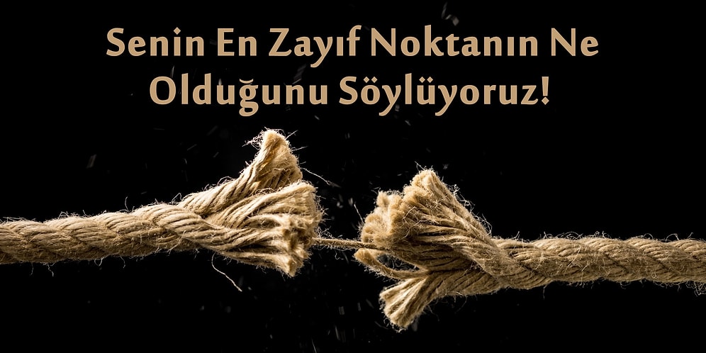 Senin En Zayıf Noktanın Ne Olduğunu Söylüyoruz!