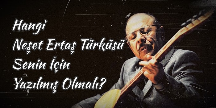 Hangi Neşet Ertaş Türküsü Senin İçin Yazılmış Olmalı?