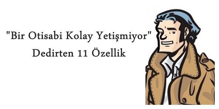 "Bir Otisabi Kolay Yetişmiyor" Dedirten 11 Özellik