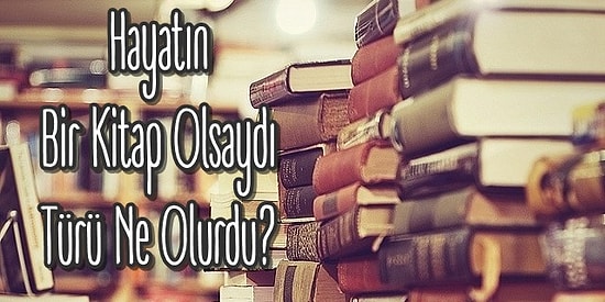 Hayatın Bir Kitap Olsaydı Türü Ne Olurdu?