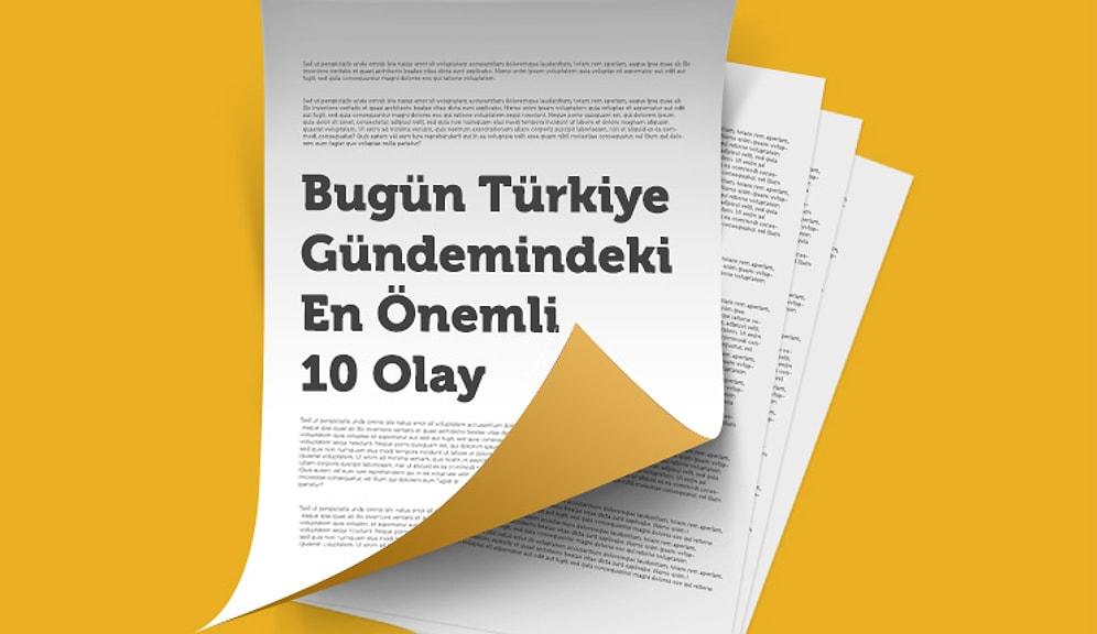 Bugün Türkiye Gündemindeki En Önemli 10 Olay
