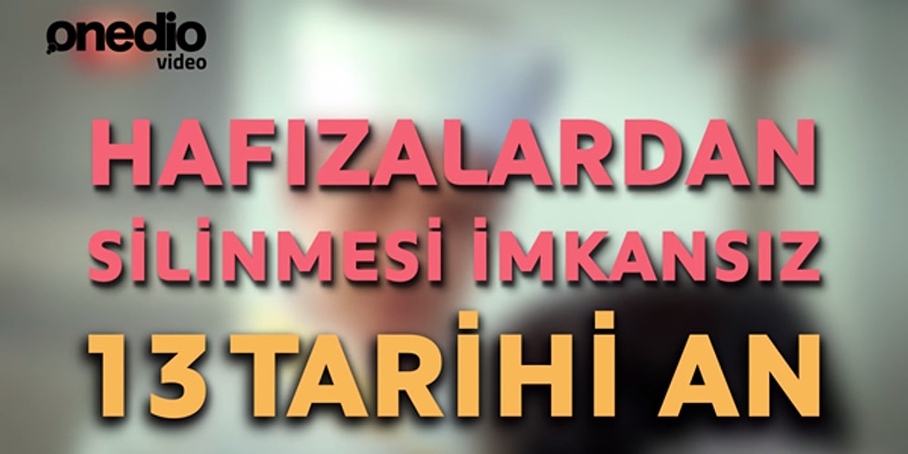 Hafızalardan Silinmesi İmkansız 13 Tarihi An
