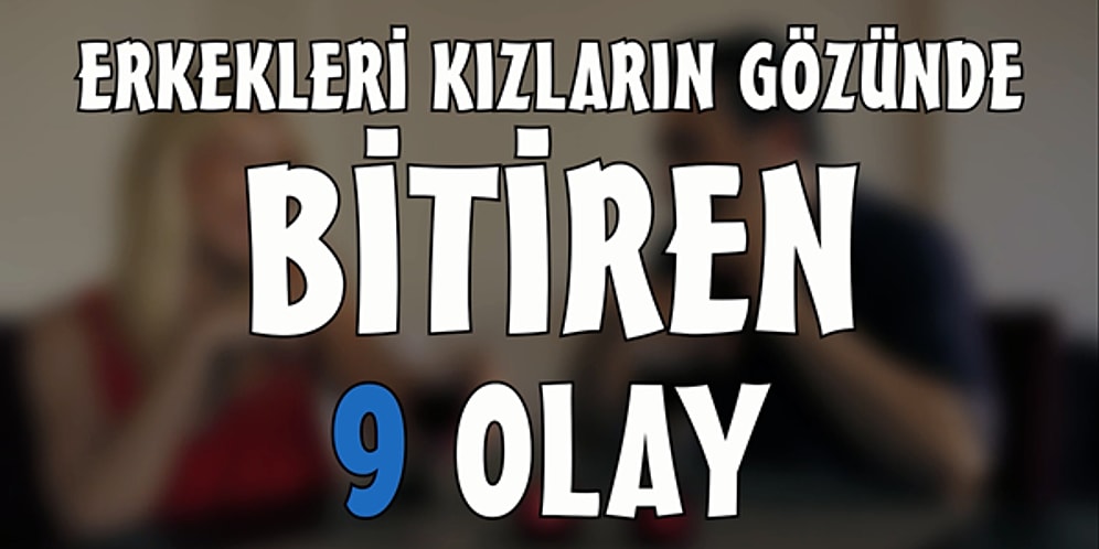 Erkekleri Kızların Gözünde Bitiren 9 Olay