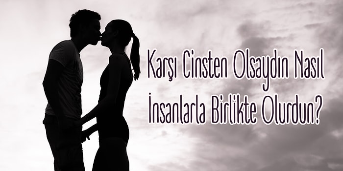 Karşı Cinsten Olsaydın Nasıl Biriyle Birlikte Olurdun?