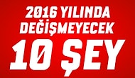 2016 Yılında Değişmeyecek 10 Şey
